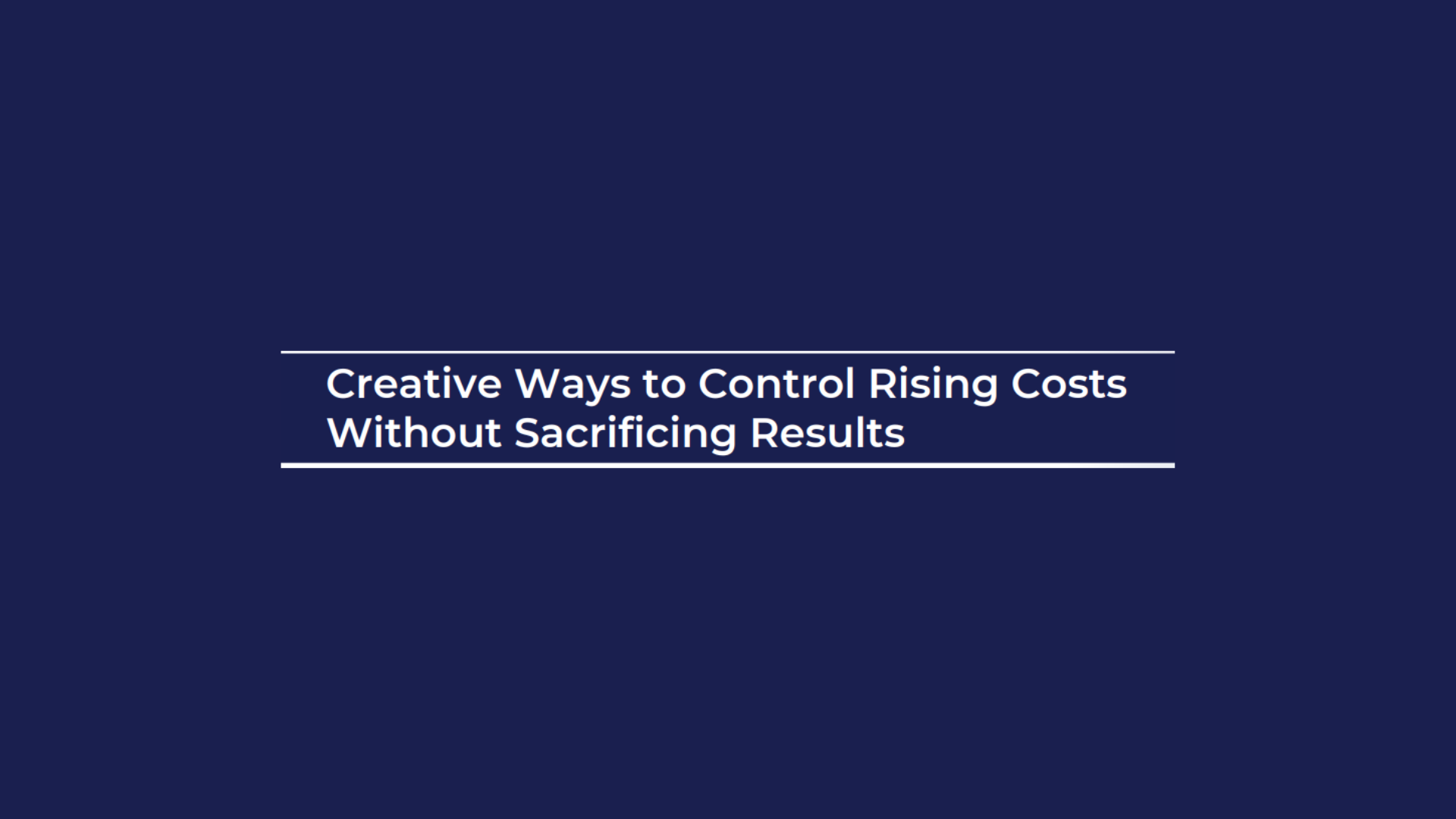 Creative Ways to Control Rising Costs Without Sacrificing Results